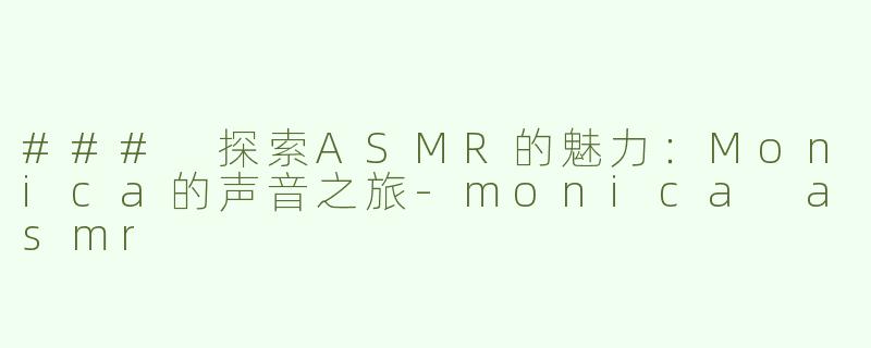 ### 探索ASMR的魅力：Monica的声音之旅-monica asmr