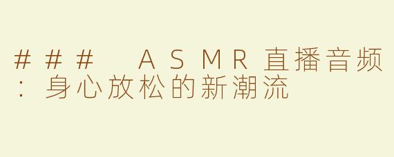 ### ASMR直播音频：身心放松的新潮流