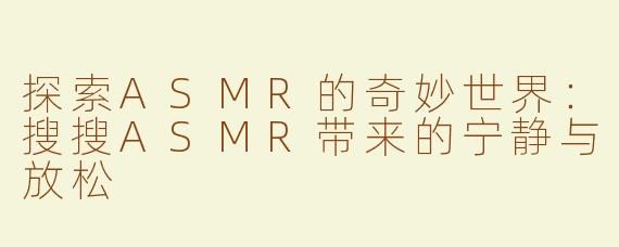 探索ASMR的奇妙世界：搜搜ASMR带来的宁静与放松
