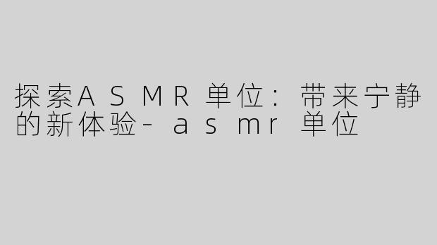 探索ASMR单位：带来宁静的新体验