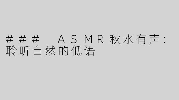 ### ASMR秋水有声：聆听自然的低语