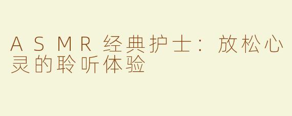 ASMR经典护士：放松心灵的聆听体验
