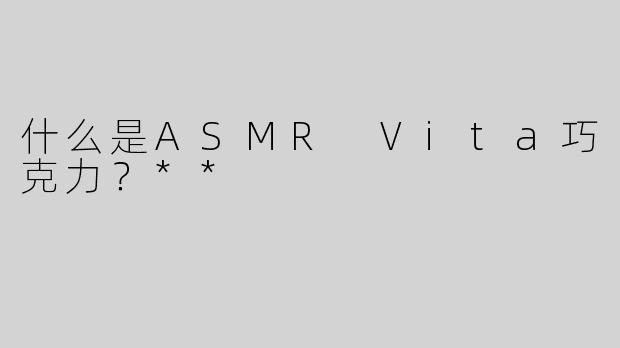 什么是ASMR Vita巧克力？**