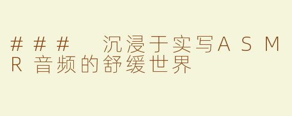 ### 沉浸于实写ASMR音频的舒缓世界
