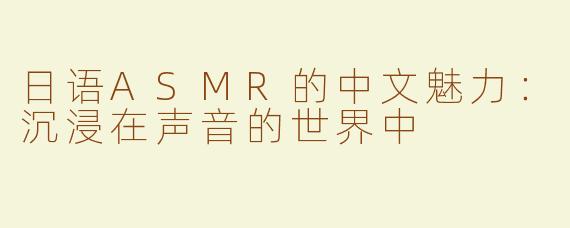 日语ASMR的中文魅力：沉浸在声音的世界中