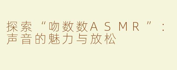 探索“吻数数ASMR”：声音的魅力与放松