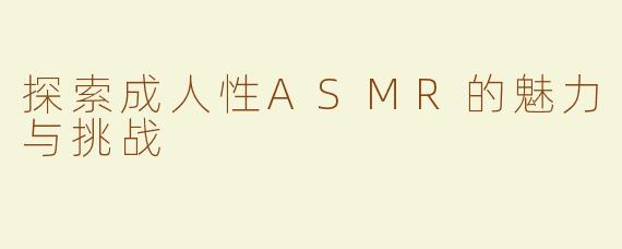 探索成人性ASMR的魅力与挑战