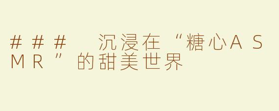 ### 沉浸在“糖心ASMR”的甜美世界