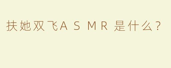 扶她双飞ASMR是什么？  
