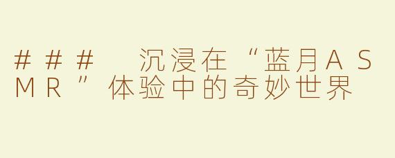 ### 沉浸在“蓝月ASMR”体验中的奇妙世界