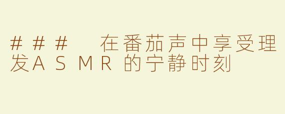 ### 在番茄声中享受理发ASMR的宁静时刻