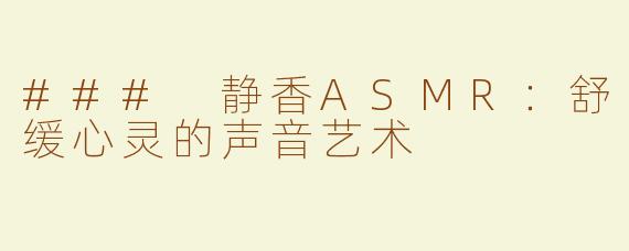 ### 静香ASMR：舒缓心灵的声音艺术