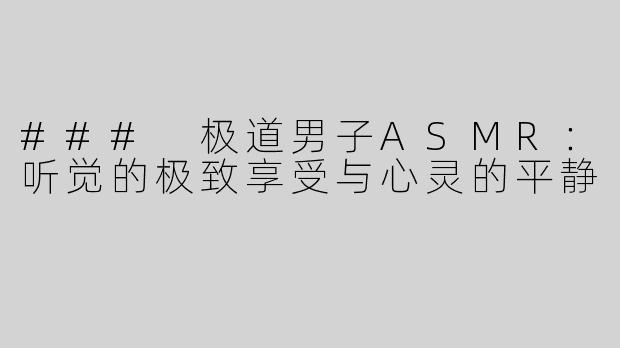 ### 极道男子ASMR：听觉的极致享受与心灵的平静