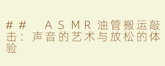 ## ASMR油管搬运敲击：声音的艺术与放松的体验