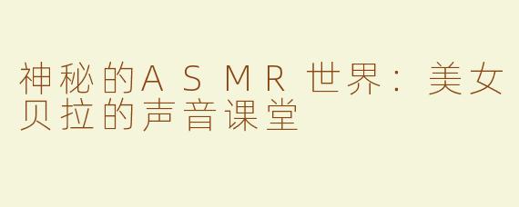 神秘的ASMR世界：美女贝拉的声音课堂