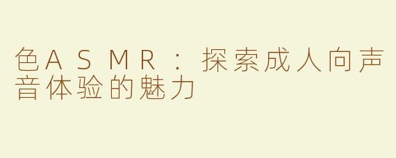 色ASMR：探索成人向声音体验的魅力