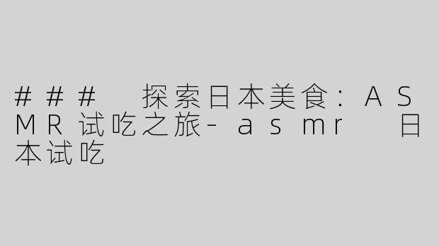 ### 探索日本美食：ASMR试吃之旅-asmr 日本试吃