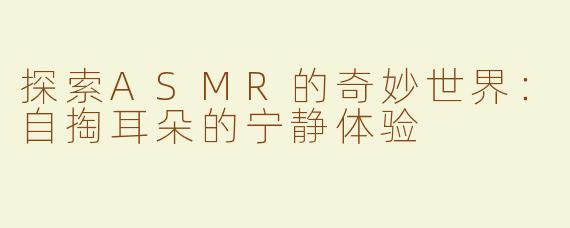 探索ASMR的奇妙世界：自掏耳朵的宁静体验