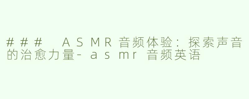### ASMR音频体验：探索声音的治愈力量