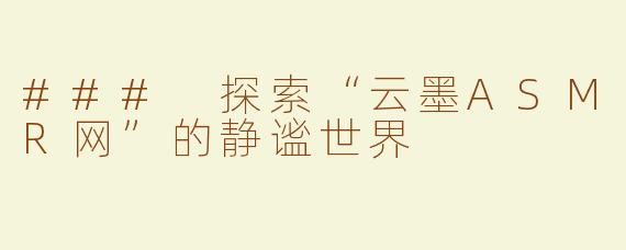 ### 探索“云墨ASMR网”的静谧世界
