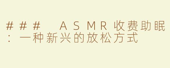 ### ASMR收费助眠：一种新兴的放松方式