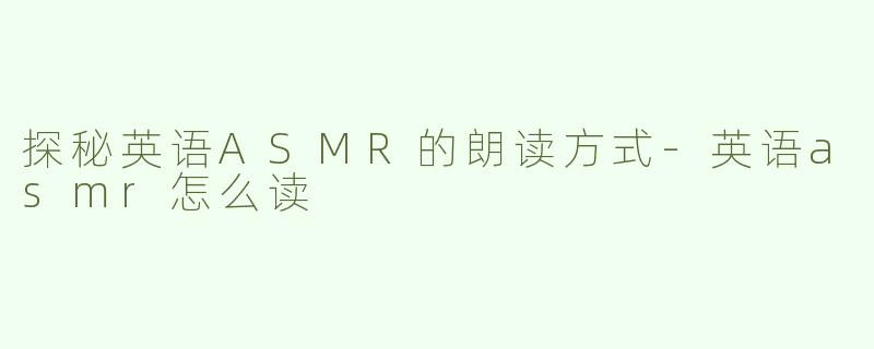 探秘英语ASMR的朗读方式-英语asmr怎么读