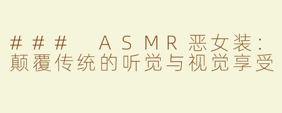 ### ASMR恶女装：颠覆传统的听觉与视觉享受