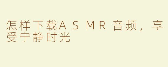 怎样下载ASMR音频，享受宁静时光