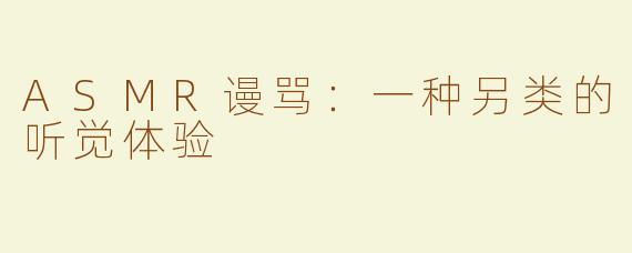 ASMR谩骂：一种另类的听觉体验