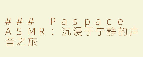### Paspace ASMR：沉浸于宁静的声音之旅