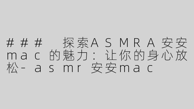 ### 探索ASMRA安安mac的魅力：让你的身心放松