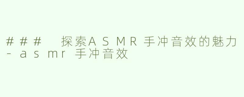 ### 探索ASMR手冲音效的魅力