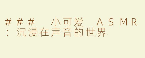 ### 小可爱 ASMR：沉浸在声音的世界