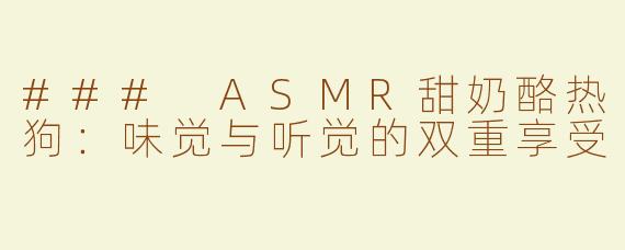 ### ASMR甜奶酪热狗：味觉与听觉的双重享受