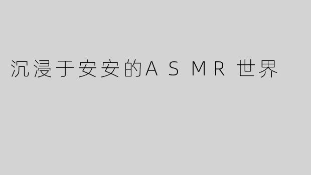 沉浸于安安的ASMR世界