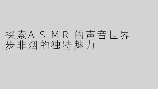 探索ASMR的声音世界——步非烟的独特魅力