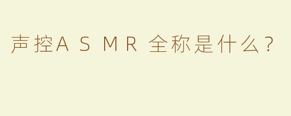 声控ASMR全称是什么？