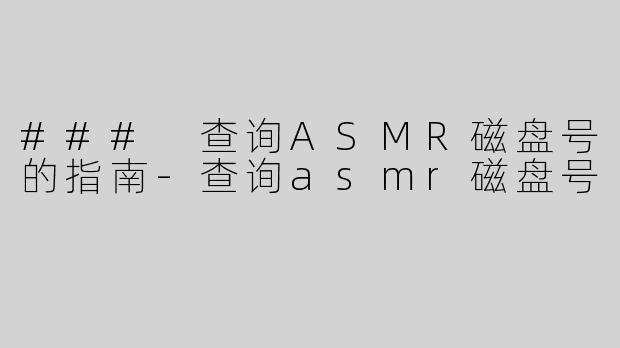 ### 查询ASMR磁盘号的指南