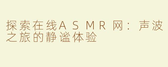 探索在线ASMR网：声波之旅的静谧体验