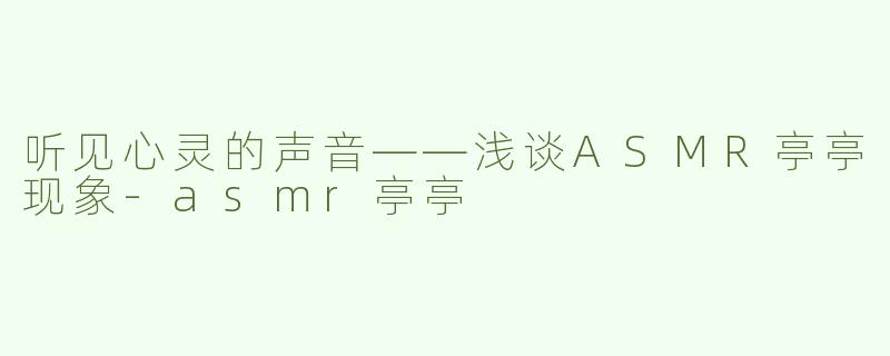 听见心灵的声音——浅谈ASMR亭亭现象-asmr亭亭