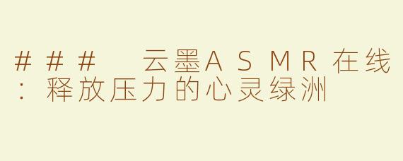### 云墨ASMR在线：释放压力的心灵绿洲