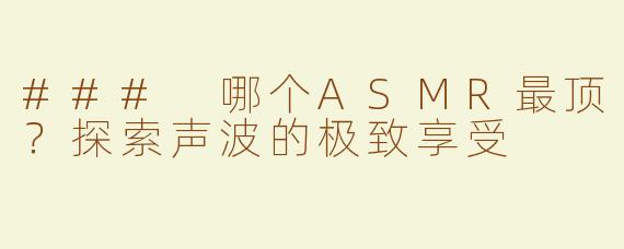### 哪个ASMR最顶？探索声波的极致享受