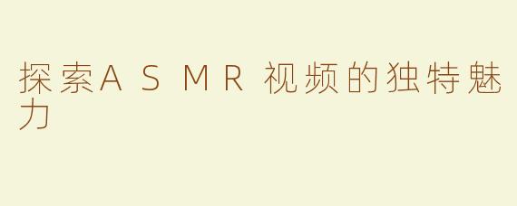 探索ASMR视频的独特魅力