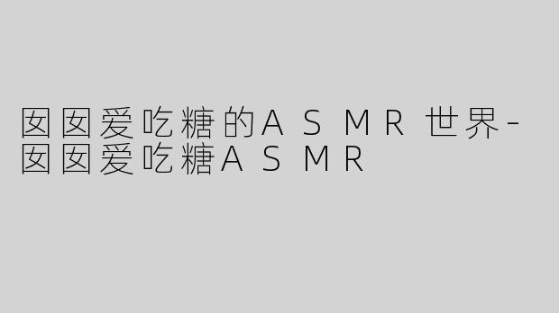 囡囡爱吃糖的ASMR世界-囡囡爱吃糖ASMR