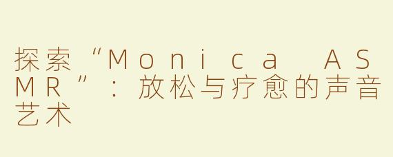 探索“Monica ASMR”：放松与疗愈的声音艺术
