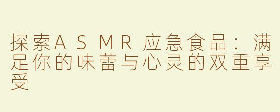 探索ASMR应急食品：满足你的味蕾与心灵的双重享受