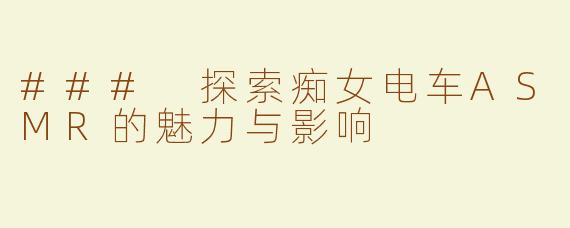 ### 探索痴女电车ASMR的魅力与影响