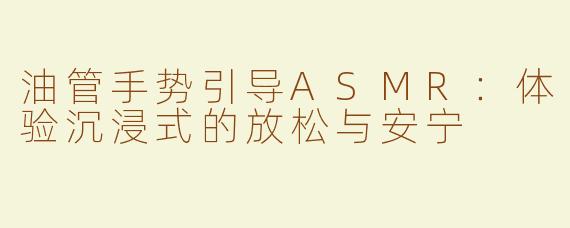 油管手势引导ASMR：体验沉浸式的放松与安宁