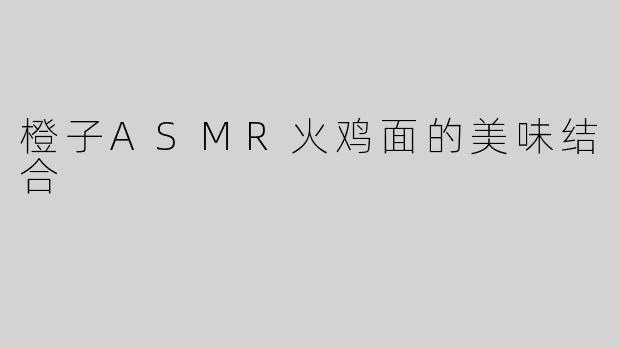 橙子ASMR火鸡面的美味结合