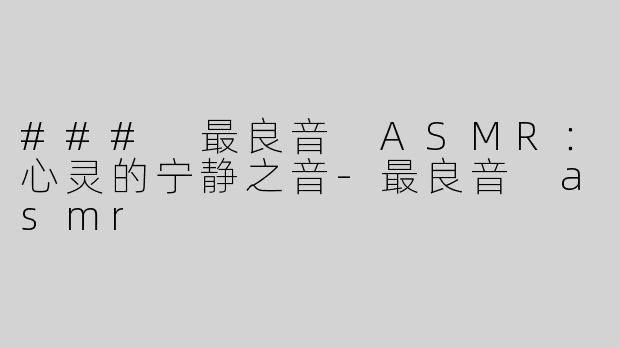 ### 最良音 ASMR：心灵的宁静之音-最良音 asmr